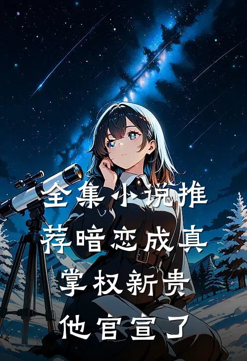 全集小说推荐暗恋成真：掌权新贵他官宣了