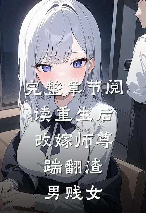 完整章节阅读重生后改嫁师尊，踹翻渣男贱女