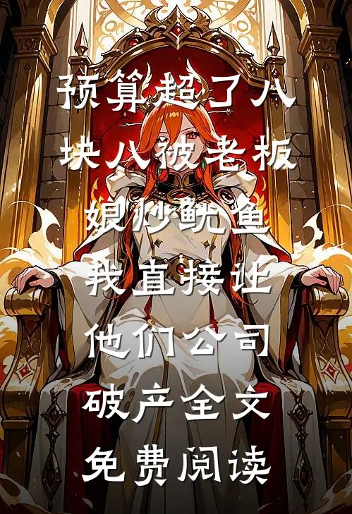 预算超了八块八被老板娘炒鱿鱼，我直接让他们公司破产全文免费阅读