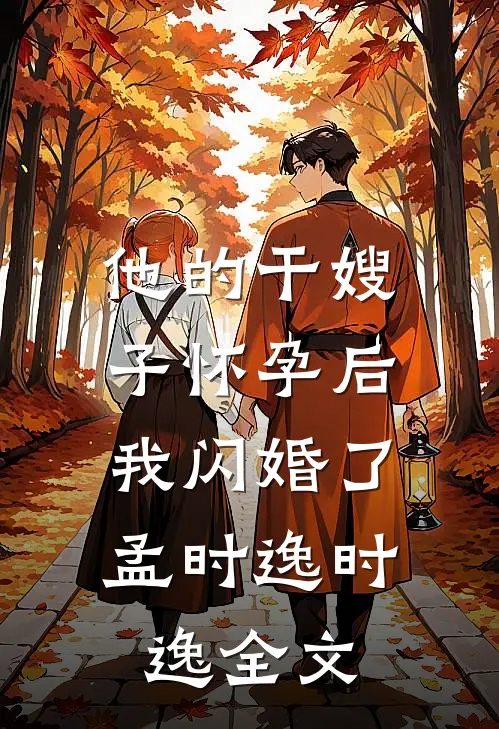 他的干嫂子怀孕后，我闪婚了孟时逸时逸全文