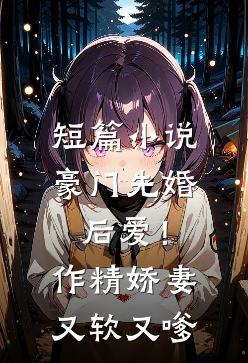 短篇小说豪门先婚后爱！作精娇妻又软又嗲