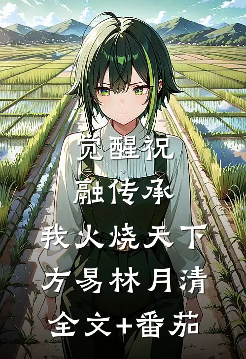 觉醒祝融传承，我火烧天下方易林月清全文+番茄