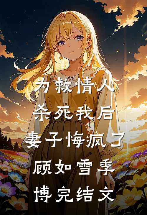 为救情人杀死我后，妻子悔疯了顾如雪季博完结文