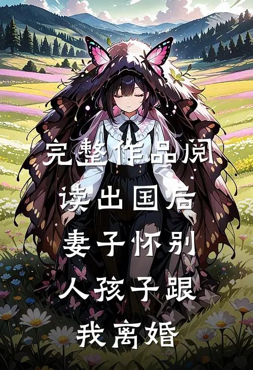 完整作品阅读出国后，妻子怀别人孩子跟我离婚