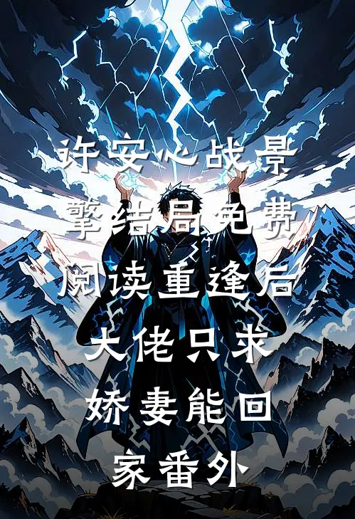 许安心战景擎结局免费阅读重逢后，大佬只求娇妻能回家番外