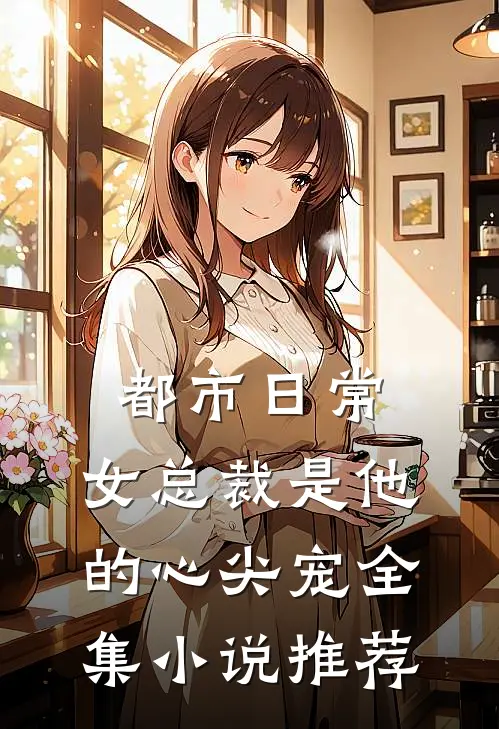 都市日常：女总裁是他的心尖宠全集小说推荐