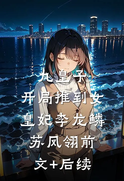 九皇子：开局推到女皇妃李龙鳞苏凤翎前文+后续