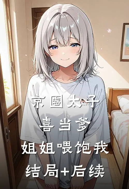 京圈太子喜当爹，姐姐喂饱我结局+后续