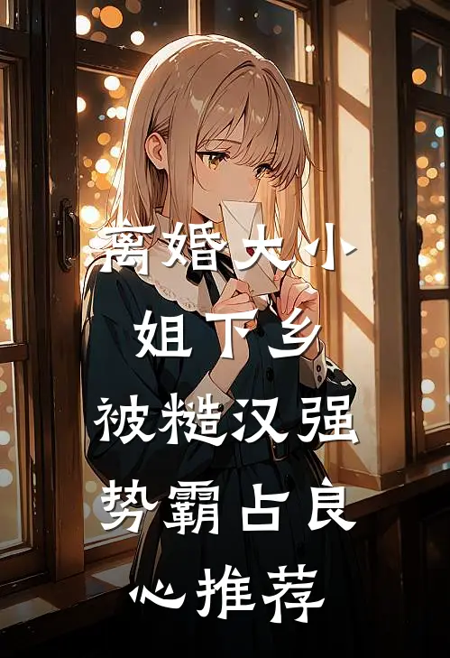 离婚大小姐下乡，被糙汉强势霸占良心推荐