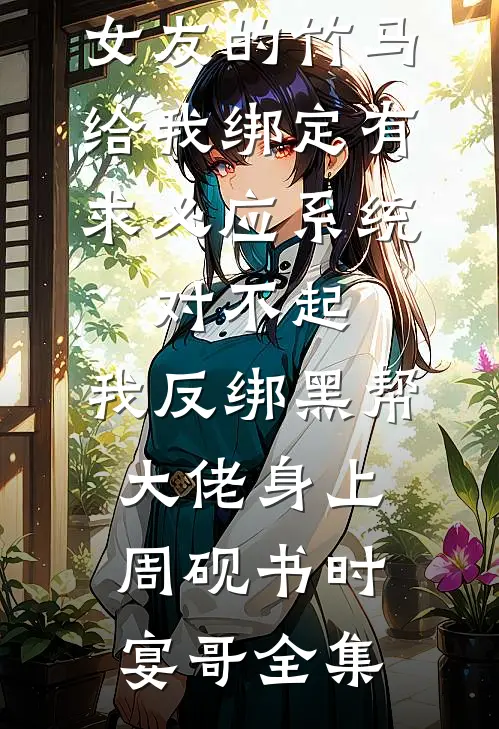 女友的竹马给我绑定有求必应系统，对不起，我反绑黑帮大佬身上周砚书时宴哥全集