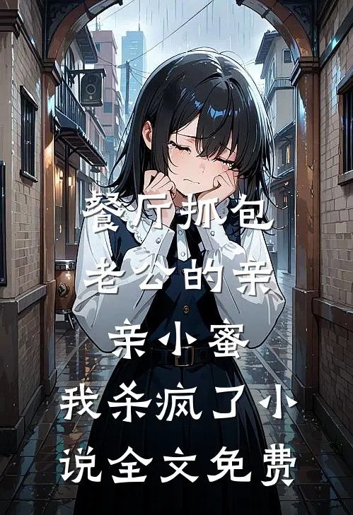 餐厅抓包老公的亲亲小蜜，我杀疯了小说全文免费