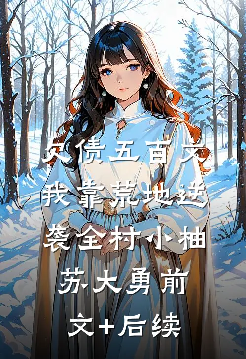 欠债五百文，我靠荒地逆袭全村小柚苏大勇前文+后续