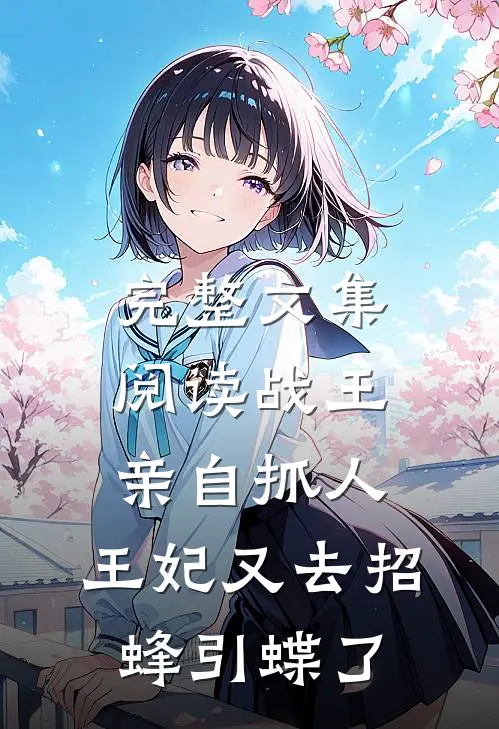 完整文集阅读战王亲自抓人：王妃又去招蜂引蝶了
