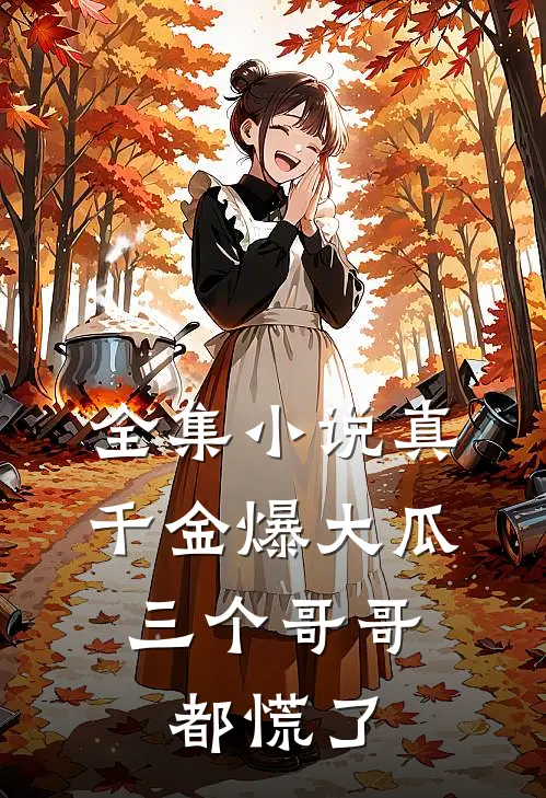 全集小说真千金爆大瓜，三个哥哥都慌了