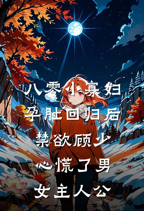 八零小寡妇孕肚回归后，禁欲顾少心慌了男女主人公