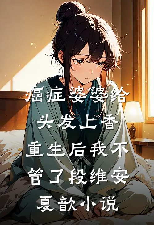 癌症婆婆给头发上香，重生后我不管了段维安夏歆小说