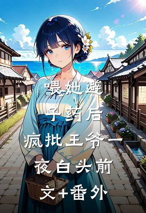 喂她避子药后，疯批王爷一夜白头前文+番外