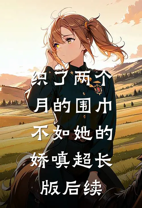 织了两个月的围巾，不如她的娇嗔超长版后续