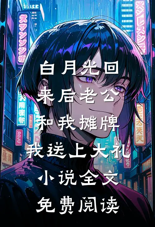 白月光回来后老公和我摊牌，我送上大礼小说全文免费阅读