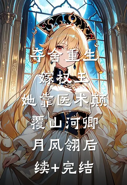 夺舍重生嫁权王，她靠医术颠覆山河卿月凤翎后续+完结