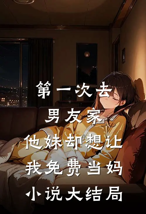 第一次去男友家，他妹却想让我免费当妈小说大结局