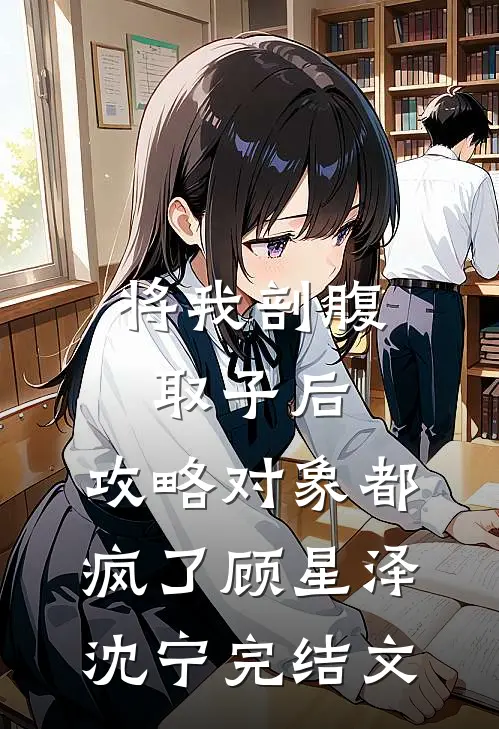 将我剖腹取子后，攻略对象都疯了顾星泽沈宁完结文