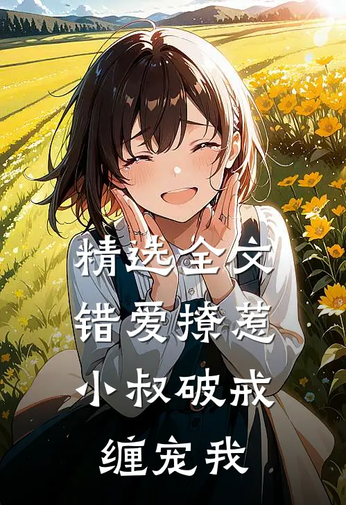 精选全文错爱撩惹：小叔破戒缠宠我