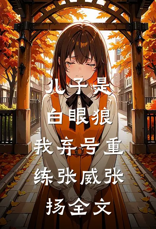 儿子是白眼狼，我弃号重练张威张扬全文