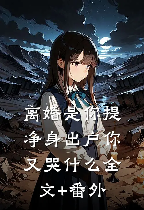 离婚是你提，净身出户你又哭什么全文+番外