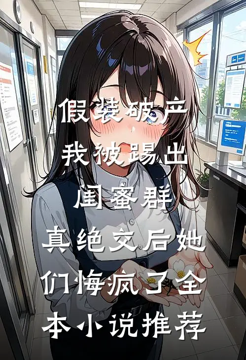 假装破产我被踢出闺蜜群，真绝交后她们悔疯了全本小说推荐