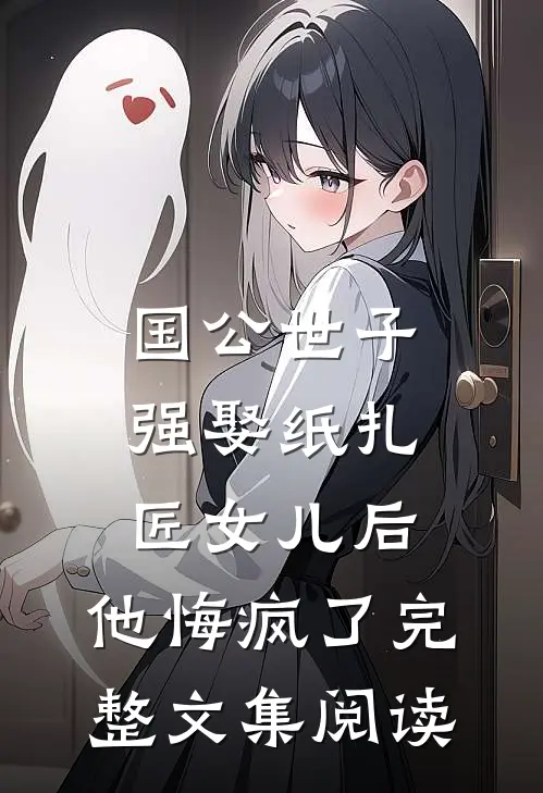 国公世子强娶纸扎匠女儿后，他悔疯了完整文集阅读