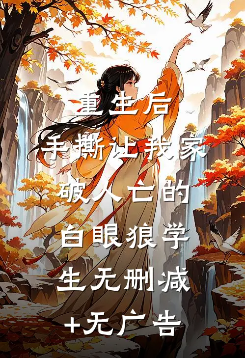 重生后，手撕让我家破人亡的白眼狼学生无删减+无广告