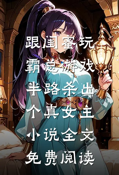 跟闺蜜玩霸总游戏，半路杀出个真女主小说全文免费阅读