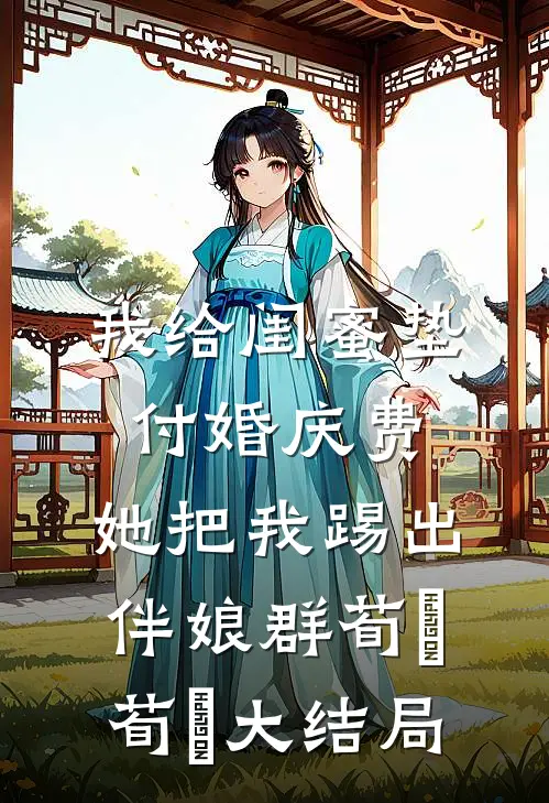 我给闺蜜垫付婚庆费，她把我踢出伴娘群荀葒’荀葒大结局
