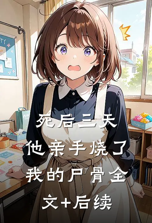 死后三天，他亲手烧了我的尸骨全文+后续
