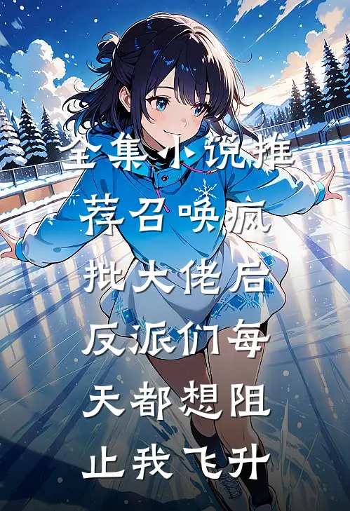 全集小说推荐召唤疯批大佬后，反派们每天都想阻止我飞升