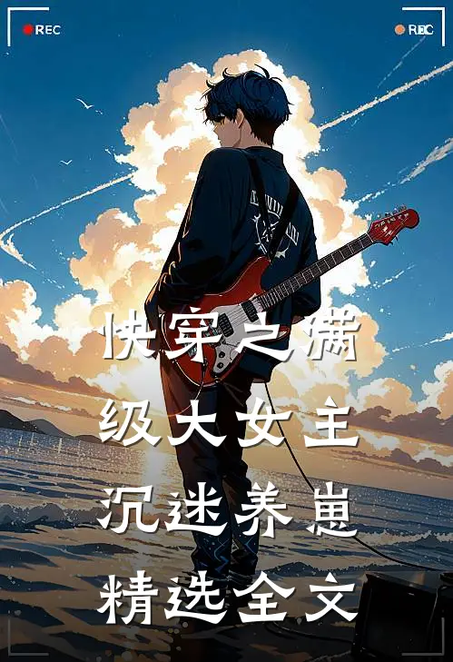 快穿之满级大女主沉迷养崽精选全文