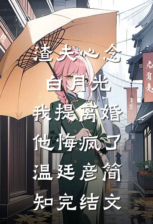 渣夫心念白月光，我提离婚他悔疯了温廷彦简知完结文