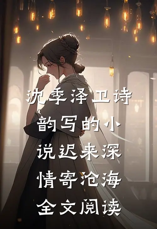 沈季泽卫诗韵写的小说迟来深情寄沧海全文阅读