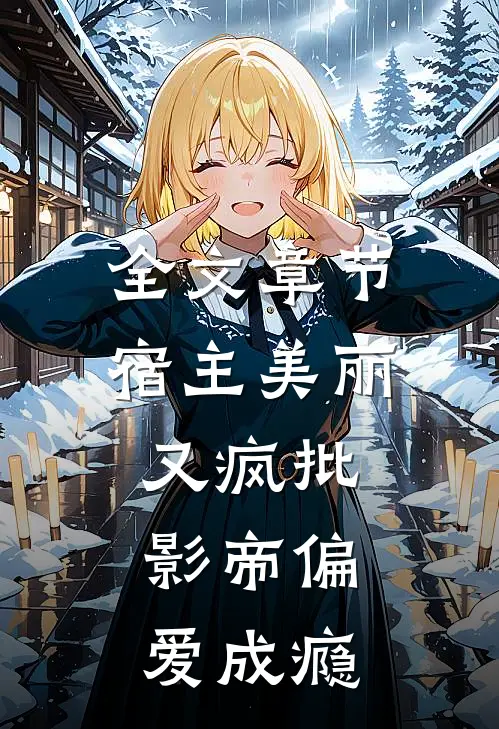 全文章节宿主美丽又疯批，影帝偏爱成瘾