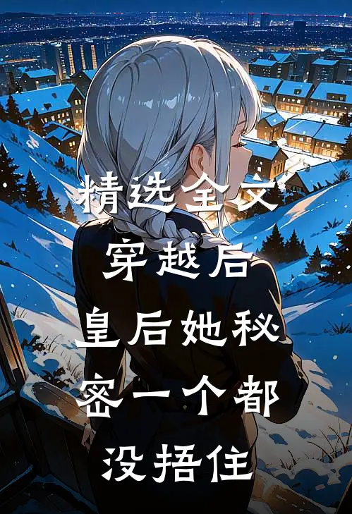 精选全文穿越后，皇后她秘密一个都没捂住