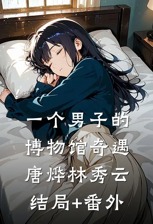 一个男子的博物馆奇遇唐烨林秀云结局+番外