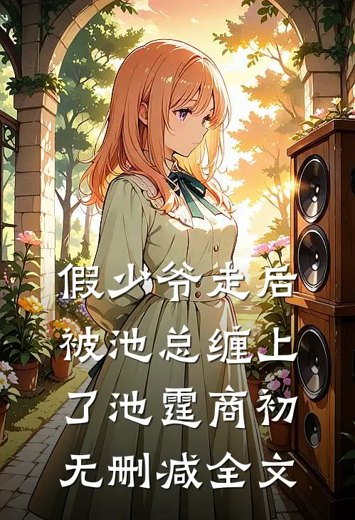 假少爷走后，被池总缠上了池霆商初无删减全文