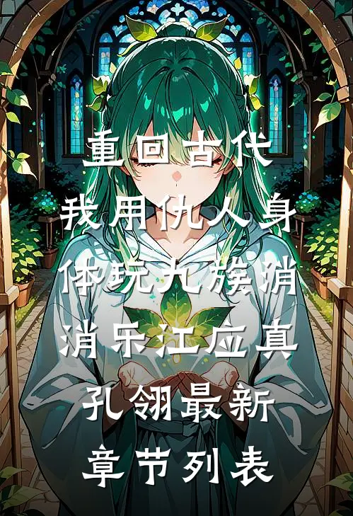 重回古代，我用仇人身体玩九族消消乐江应真孔翎最新章节列表