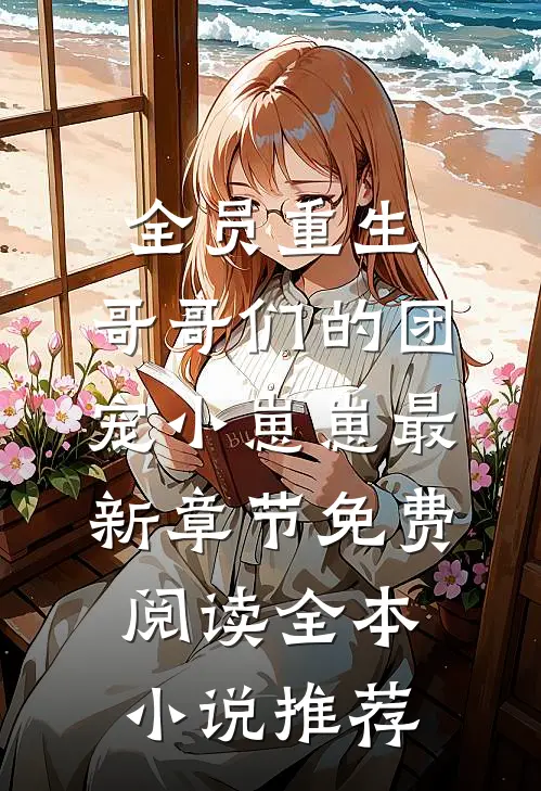 全员重生:哥哥们的团宠小崽崽最新章节免费阅读全本小说推荐