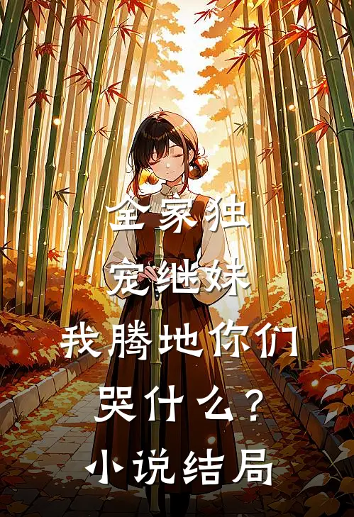 全家独宠继妹，我腾地你们哭什么？小说结局