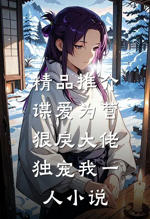 精品推介谋爱为营：狠戾大佬独宠我一人小说