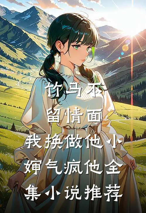 竹马不留情面，我换做他小婶气疯他全集小说推荐