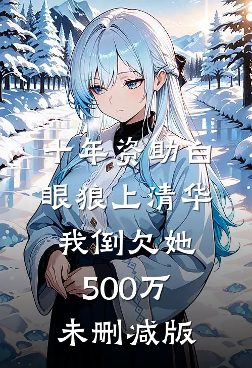 十年资助白眼狼上清华，我倒欠她500万未删减版