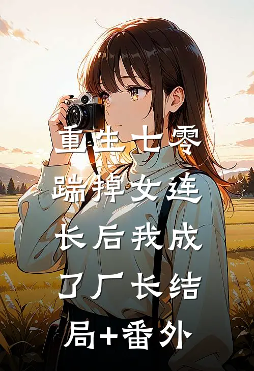重生七零，踹掉女连长后我成了厂长结局+番外